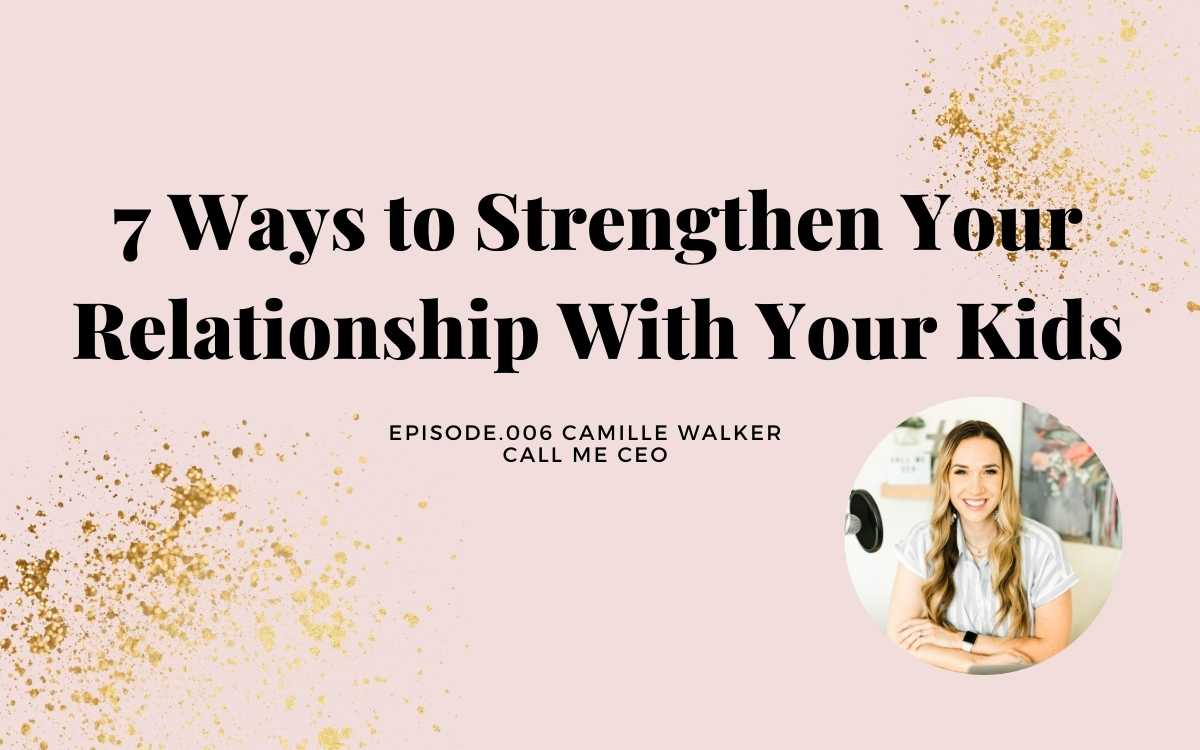 7 WAYS TO STRENGTHEN YOUR RELATIONSHIP WITH YOUR KIDS