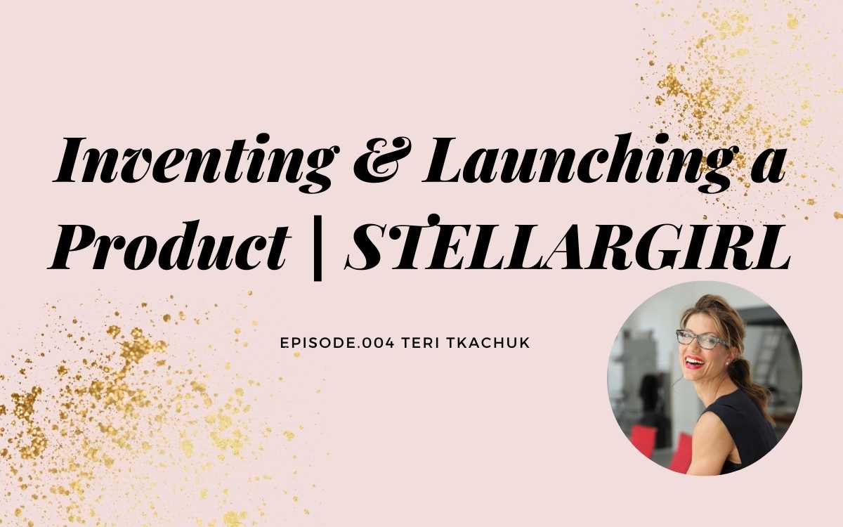 INVENTING & LAUNCHING A PRODUCT WITH TERI TKACHUK | STELLARGIRL