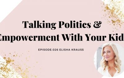 TALKING POLITICS & EMPOWERMENT WITH YOUR KIDS | ELISHA KRAUSS