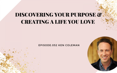 DISCOVERING YOUR PURPOSE & CREATING A LIFE YOU LOVE | KEN COLEMAN