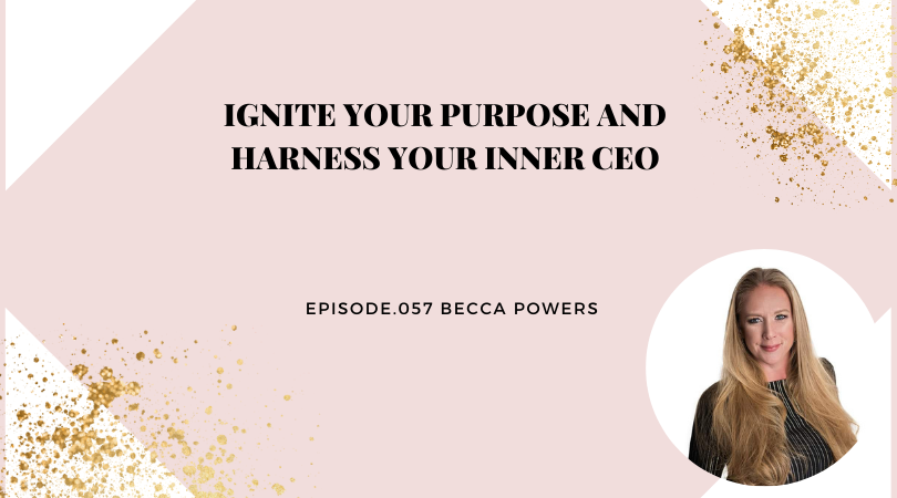 Ignite Your Purpose and Harness Your Inner CEO | Becca Powers
