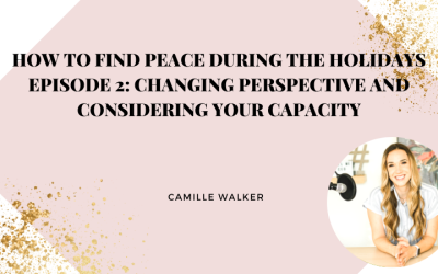 How to Find Peace During The Holidays Episode 2: Changing Perspective and Considering Your Capacity