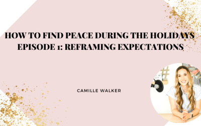 How to Find Peace During The Holidays Episode 1: Reframing Expectations