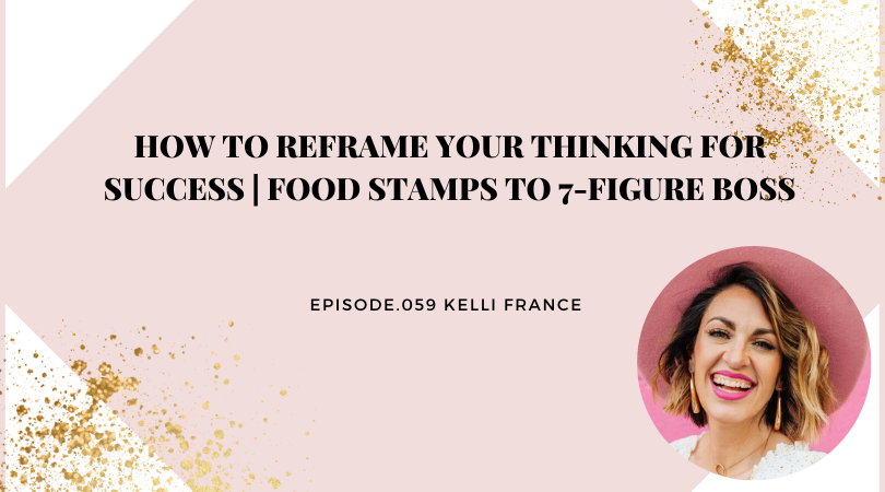 HOW TO REFRAME YOUR THINKING FOR SUCCESS | KELLI FRANCE: FOOD STAMPS TO 7-FIGURE BOSS