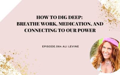 How to Dig Deep: Breathe Work, Medication, and Connecting to Our Power with Ali Levine