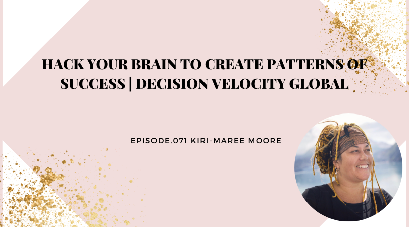 Hack Your Brain to Create Patterns of Success | Kiri-Maree Moore | Decision Velocity Global