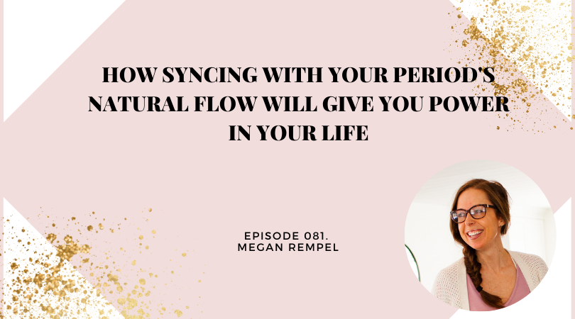 How Syncing With Your Period’s Natural Flow Will Give You Power in Your Life | Megan Rempel
