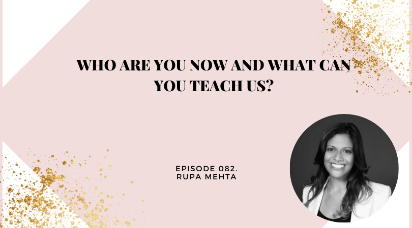 Who Are You Now and What Can You Teach Us? | Rupa Mehta