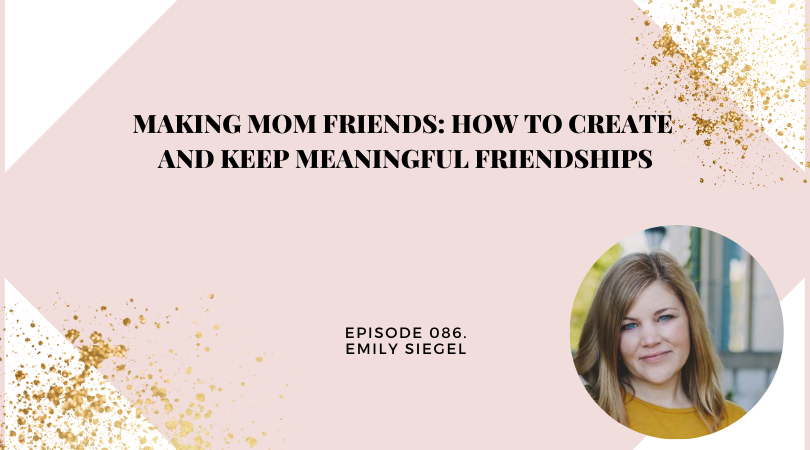 Making Mom Friends: How to Create and Keep Meaningful Friendships | Emily Siegel