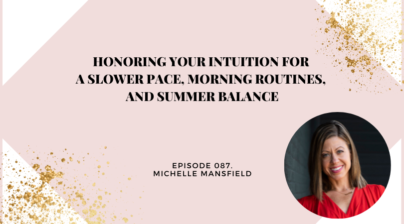 Honoring Your Intuition for a Slower Pace, Morning Routines, and Summer Balance | Michelle Mansfield