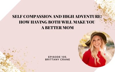 Self Compassion and High Adventure: How having both will Make you a Better Mom | Brittany Crane
