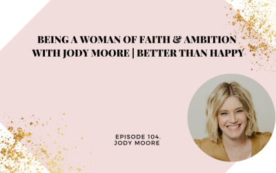 Being a Woman of Faith & Ambition with Jody Moore | Better Than Happy