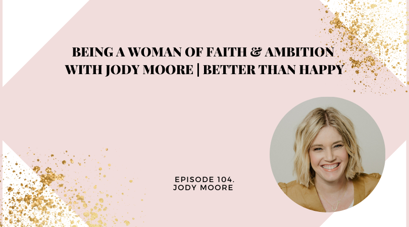 Being a Woman of Faith & Ambition with Jody Moore | Better Than Happy