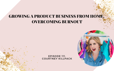 Growing a Product Business From Home, Overcoming Burnout with Courtney Killpack