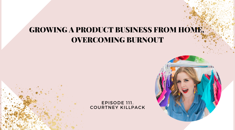 Growing a Product Business From Home, Overcoming Burnout with Courtney Killpack