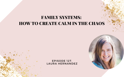 Family Systems: How to Create Calm in the Chaos with Laura Hernandez