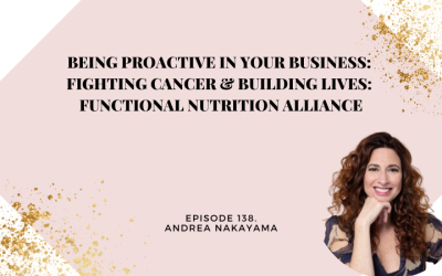 138: Being Proactive in Your Business: Fighting Cancer & Building lives: Functional Nutrition Alliance