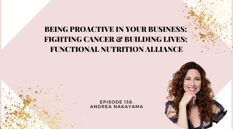 138: Being Proactive in Your Business: Fighting Cancer & Building lives: Functional Nutrition Alliance
