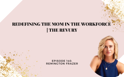 140: Redefining the Mom in the Workforce | The Revury with Remington Fraser