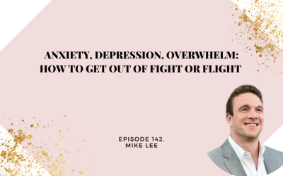142: Anxiety, Depression, Overwhelm: How to get out of Fight or Flight with Mike Lee