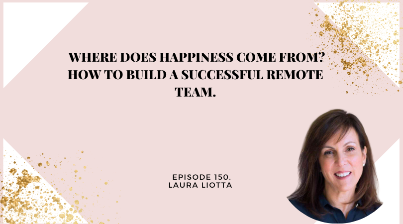 150: Where does Happiness Come From? How to build a successful remote team with Laura Liotta.