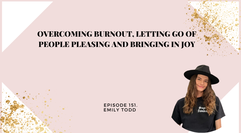 151: Overcoming Burnout, Letting go of People Pleasing and Bringing in Joy with EmilyTodd
