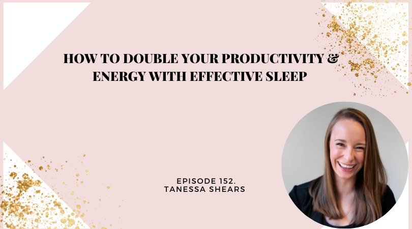152: How to Double your Productivity & Energy with Effective Sleep with Tanessa Shears