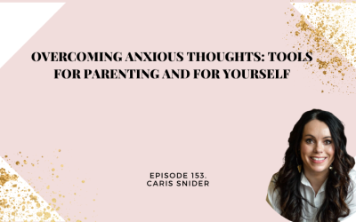153: Overcoming Anxious Thoughts: Tools for Parenting and for Yourself with Caris Snider