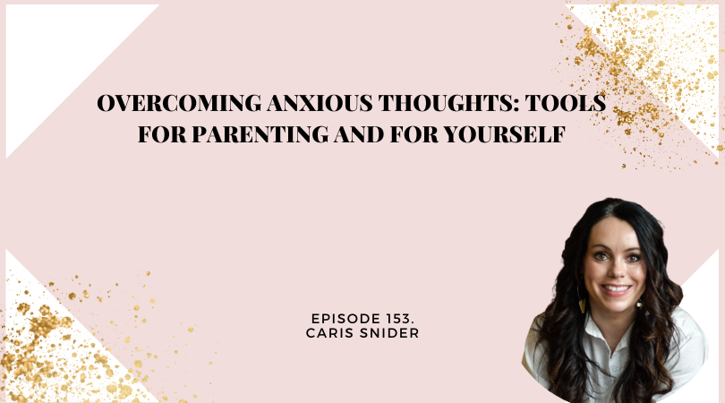 153: Overcoming Anxious Thoughts: Tools for Parenting and for Yourself with Caris Snider