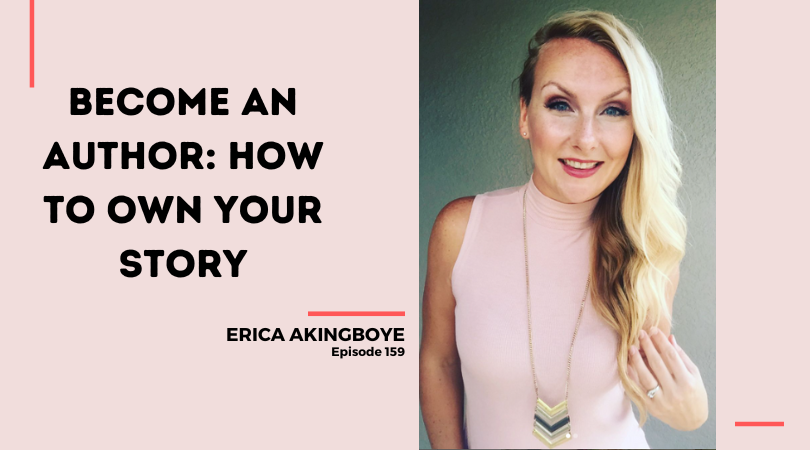 159: Become an Author: How to Own Your Story with Erica Akingboye