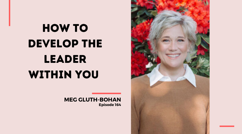 164: How to Develop the Leader within You With Meg Gluth-Bohan