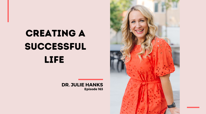 163: Creating a Successful Life with Dr. Julie Hanks
