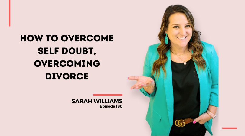 180: How to Overcome Self Doubt, Overcoming Divorce with Sarah Williams Part 2