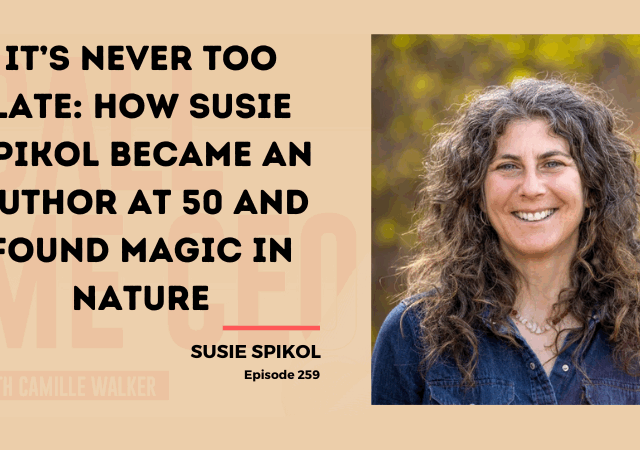 259: It’s Never Too Late: How Susie Spikol Became an Author at 50 and Found Magic in Nature