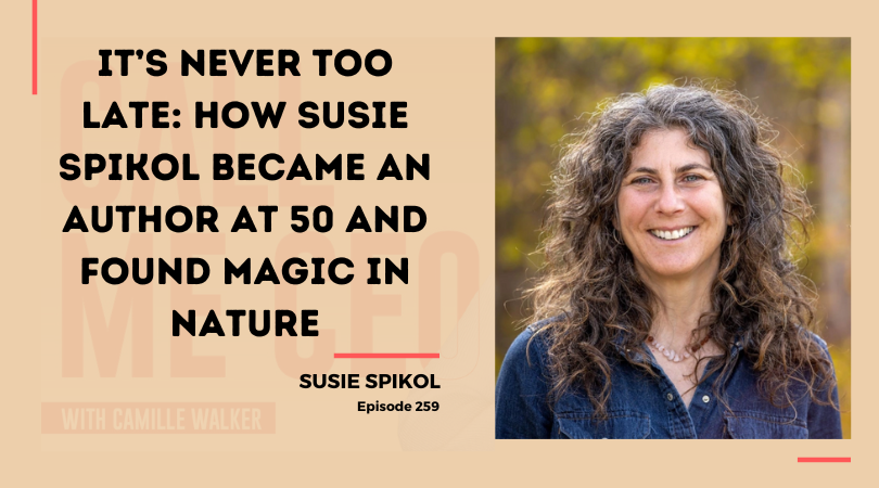 259: It’s Never Too Late: How Susie Spikol Became an Author at 50 and Found Magic in Nature