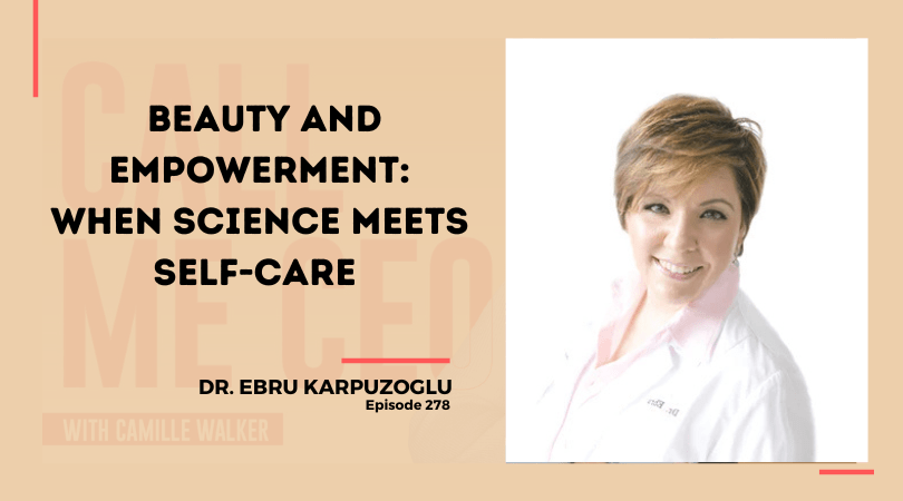 278:  Beauty and Empowerment: When Science Meets Self-Care with Dr. Ebru Karpuzoglu