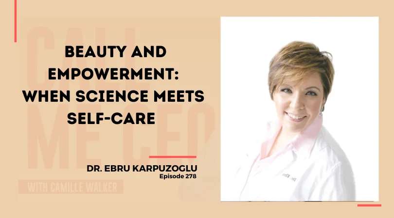 278:  Beauty and Empowerment: When Science Meets Self-Care with Dr. Ebru Karpuzoglu