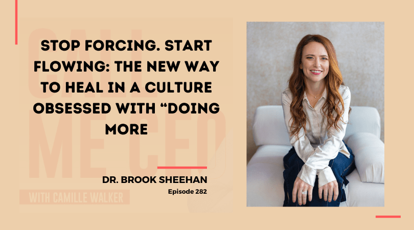 282: Stop Forcing. Start Flowing: The New Way to Heal in a Culture Obsessed with “Doing More” with Dr. Brook Sheehan